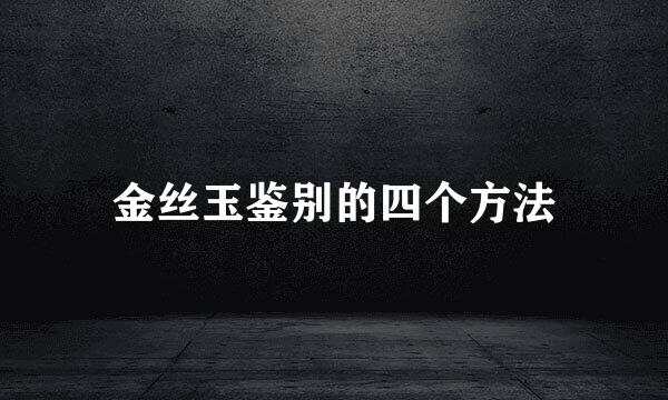 金丝玉鉴别的四个方法