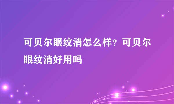 可贝尔眼纹消怎么样？可贝尔眼纹消好用吗