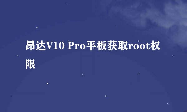 昂达V10 Pro平板获取root权限