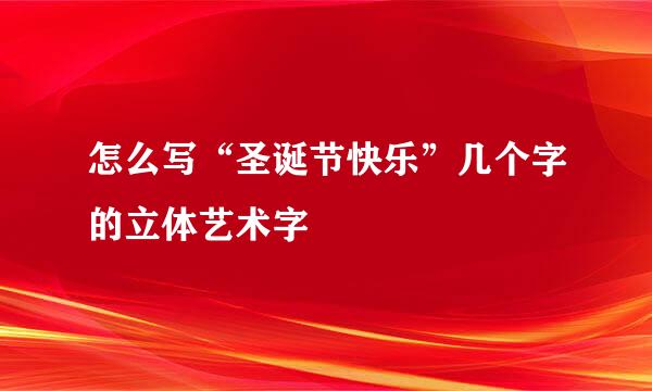 怎么写“圣诞节快乐”几个字的立体艺术字