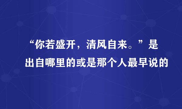 “你若盛开，清风自来。”是出自哪里的或是那个人最早说的