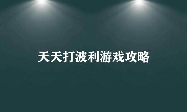天天打波利游戏攻略