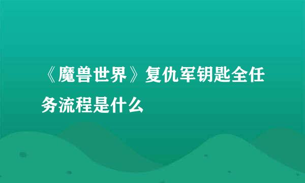 《魔兽世界》复仇军钥匙全任务流程是什么