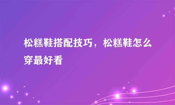 松糕鞋搭配技巧，松糕鞋怎么穿最好看