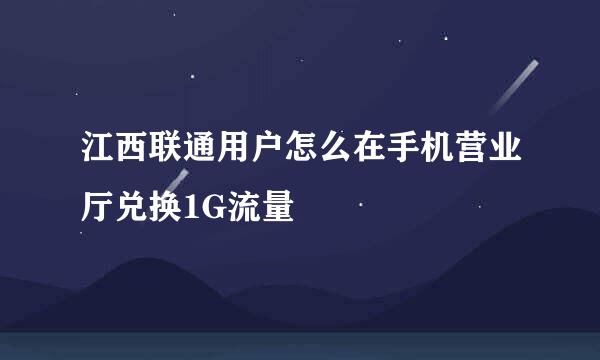 江西联通用户怎么在手机营业厅兑换1G流量