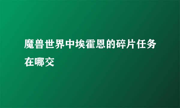 魔兽世界中埃霍恩的碎片任务在哪交