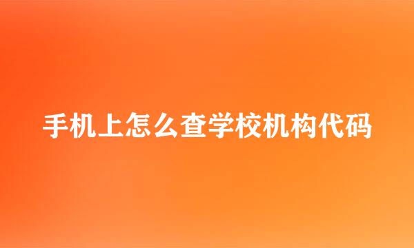 手机上怎么查学校机构代码