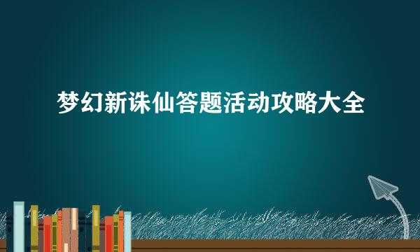 梦幻新诛仙答题活动攻略大全