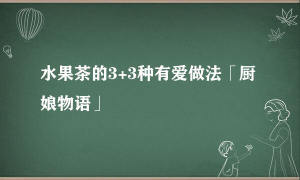 水果茶的3+3种有爱做法「厨娘物语」