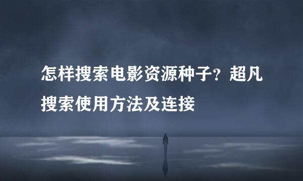 怎样搜索电影资源种子？超凡搜索使用方法及连接