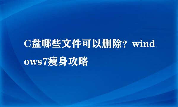 C盘哪些文件可以删除？windows7瘦身攻略