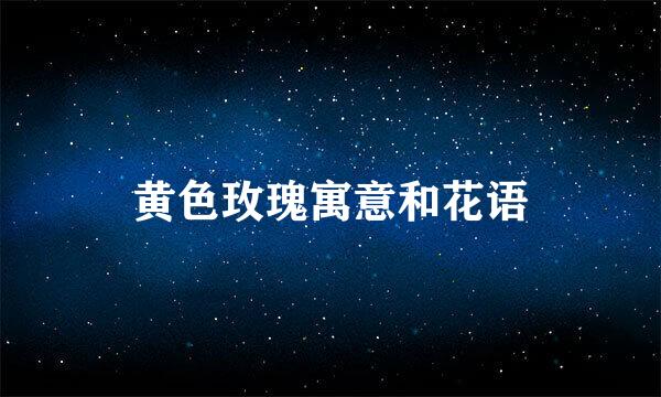 黄色玫瑰寓意和花语