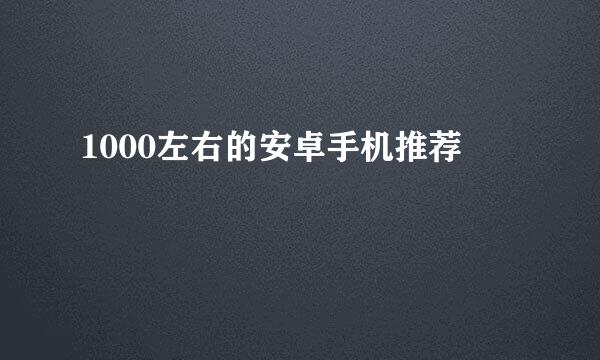1000左右的安卓手机推荐