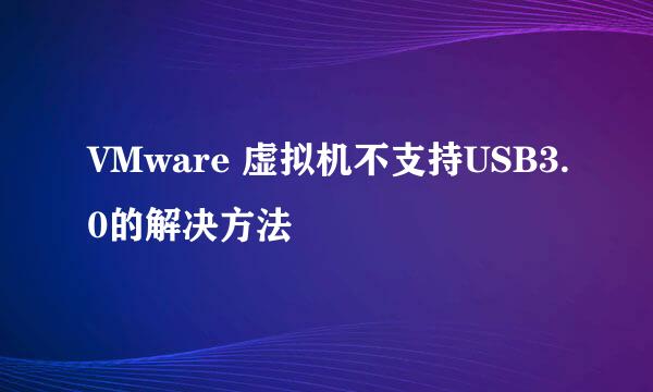 VMware 虚拟机不支持USB3.0的解决方法