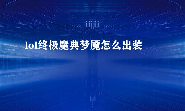 lol终极魔典梦魇怎么出装