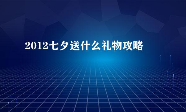 2012七夕送什么礼物攻略