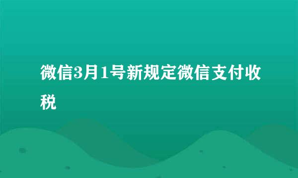 微信3月1号新规定微信支付收税
