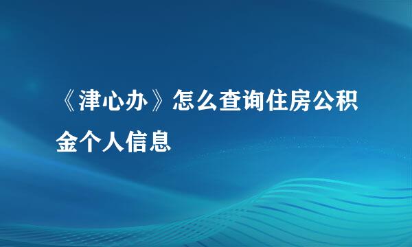 《津心办》怎么查询住房公积金个人信息