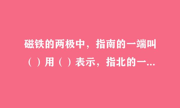 磁铁的两极中，指南的一端叫（）用（）表示，指北的一端叫（）用（）表示