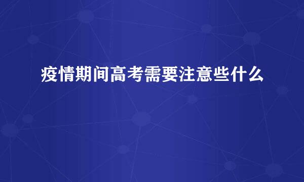 疫情期间高考需要注意些什么