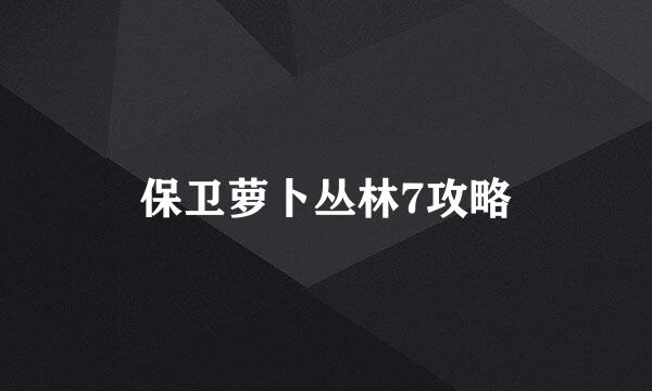 保卫萝卜丛林7攻略