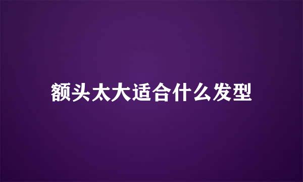 额头太大适合什么发型