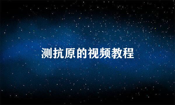 测抗原的视频教程