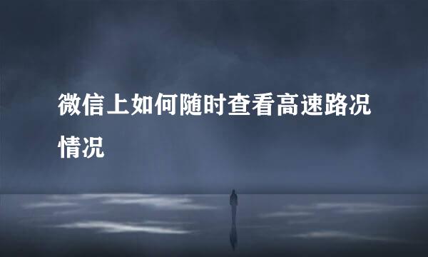微信上如何随时查看高速路况情况