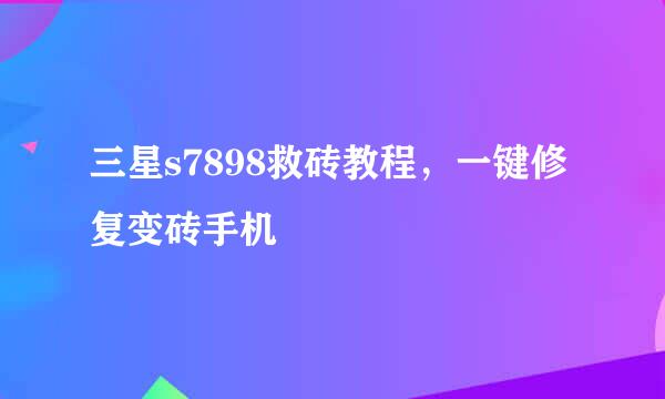 三星s7898救砖教程，一键修复变砖手机