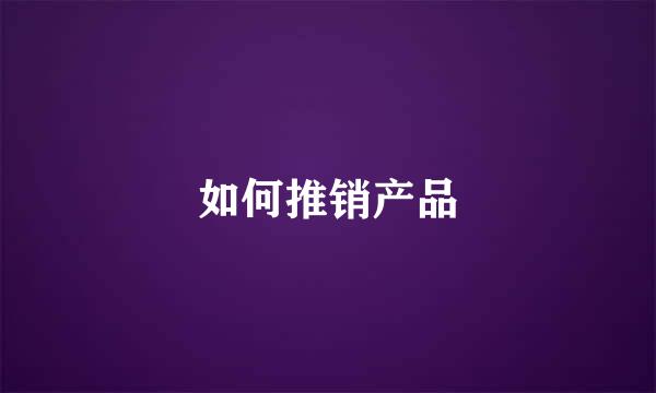 如何推销产品