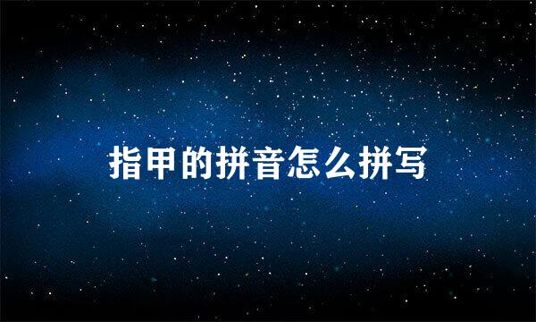指甲的拼音怎么拼写
