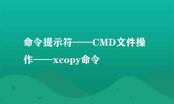 命令提示符——CMD文件操作——xcopy命令