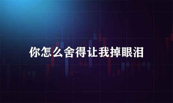 你怎么舍得让我掉眼泪