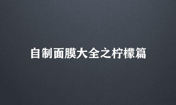 自制面膜大全之柠檬篇