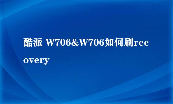 酷派 W706&W706如何刷recovery