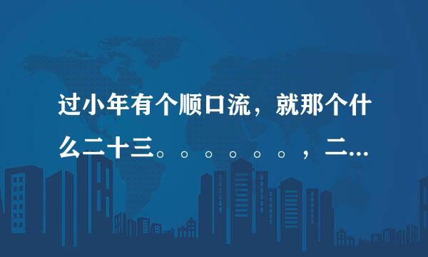 过小年有个顺口流，就那个什么二十三。。。。。。，二十四一直到年三十的那个