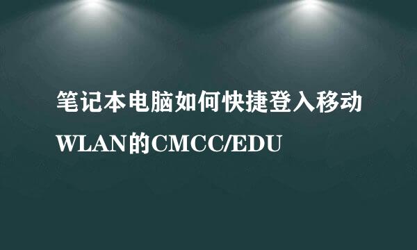 笔记本电脑如何快捷登入移动WLAN的CMCC/EDU