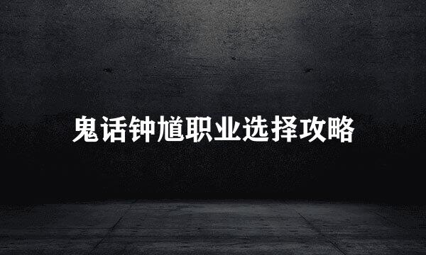 鬼话钟馗职业选择攻略