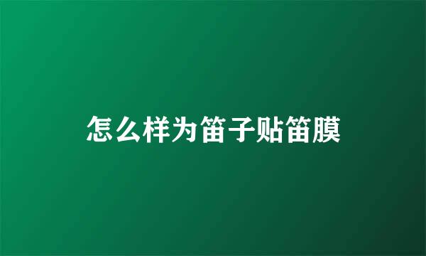 怎么样为笛子贴笛膜