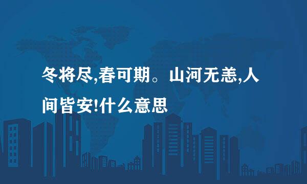 冬将尽,春可期。山河无恙,人间皆安!什么意思