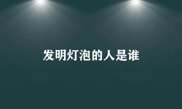 发明灯泡的人是谁
