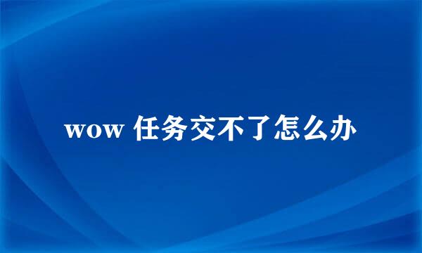 wow 任务交不了怎么办