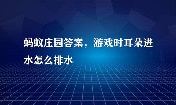 蚂蚁庄园答案，游戏时耳朵进水怎么排水