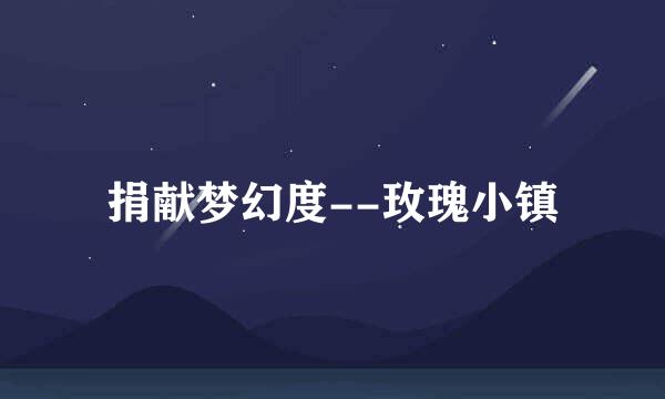 捐献梦幻度--玫瑰小镇