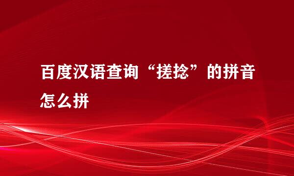 百度汉语查询“搓捻”的拼音怎么拼