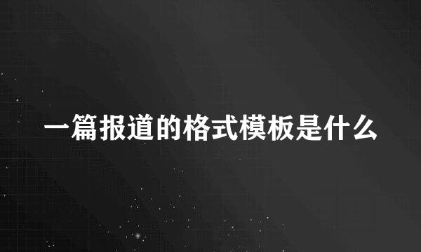 一篇报道的格式模板是什么