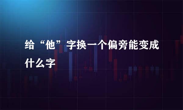 给“他”字换一个偏旁能变成什么字