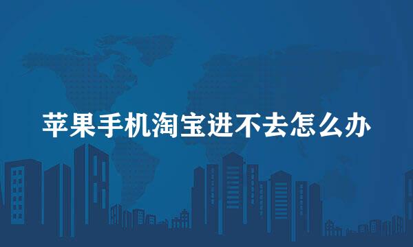苹果手机淘宝进不去怎么办