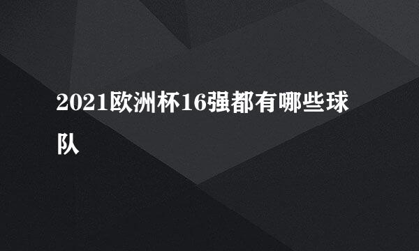 2021欧洲杯16强都有哪些球队