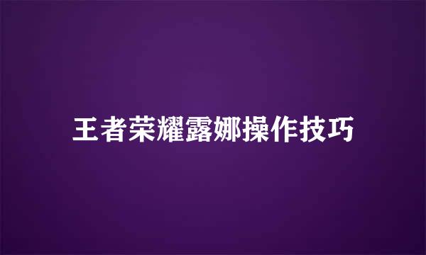 王者荣耀露娜操作技巧